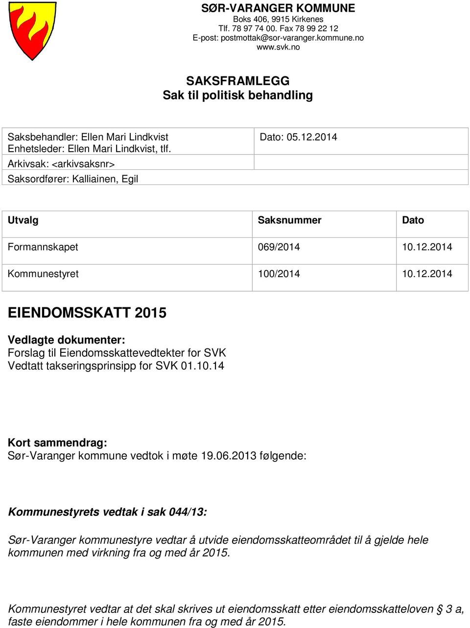 2014 Utvalg Saksnummer Dato Formannskapet 069/2014 10.12.2014 Kommunestyret 100/2014 10.12.2014 EIENDOMSSKATT 2015 Vedlagte dokumenter: Forslag til Eiendomsskattevedtekter for SVK Vedtatt takseringsprinsipp for SVK 01.