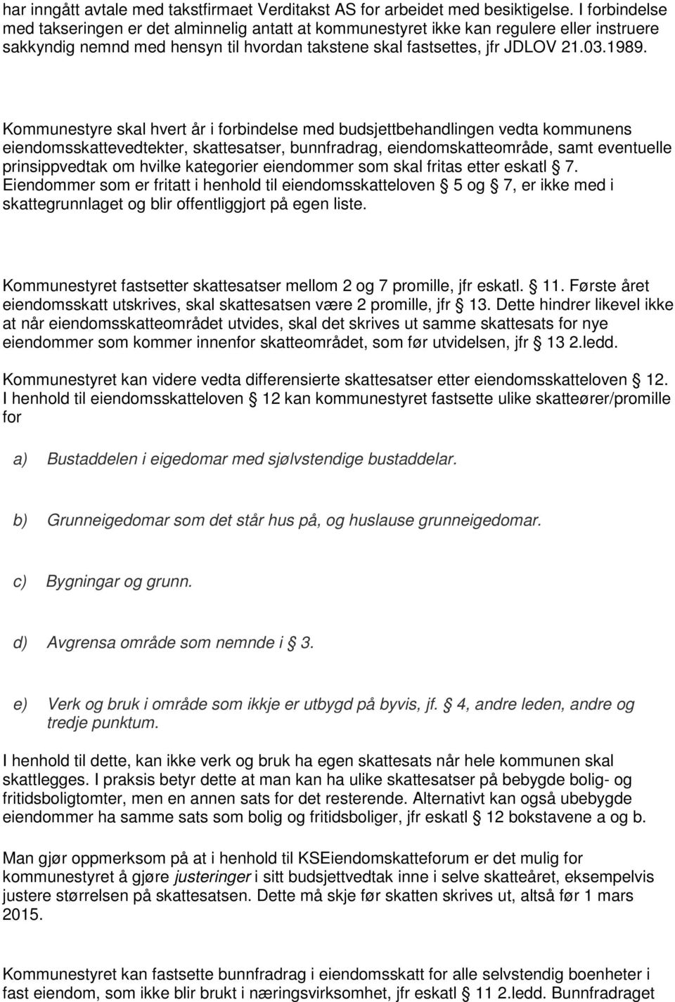 Kommunestyre skal hvert år i forbindelse med budsjettbehandlingen vedta kommunens eiendomsskattevedtekter, skattesatser, bunnfradrag, eiendomskatteområde, samt eventuelle prinsippvedtak om hvilke