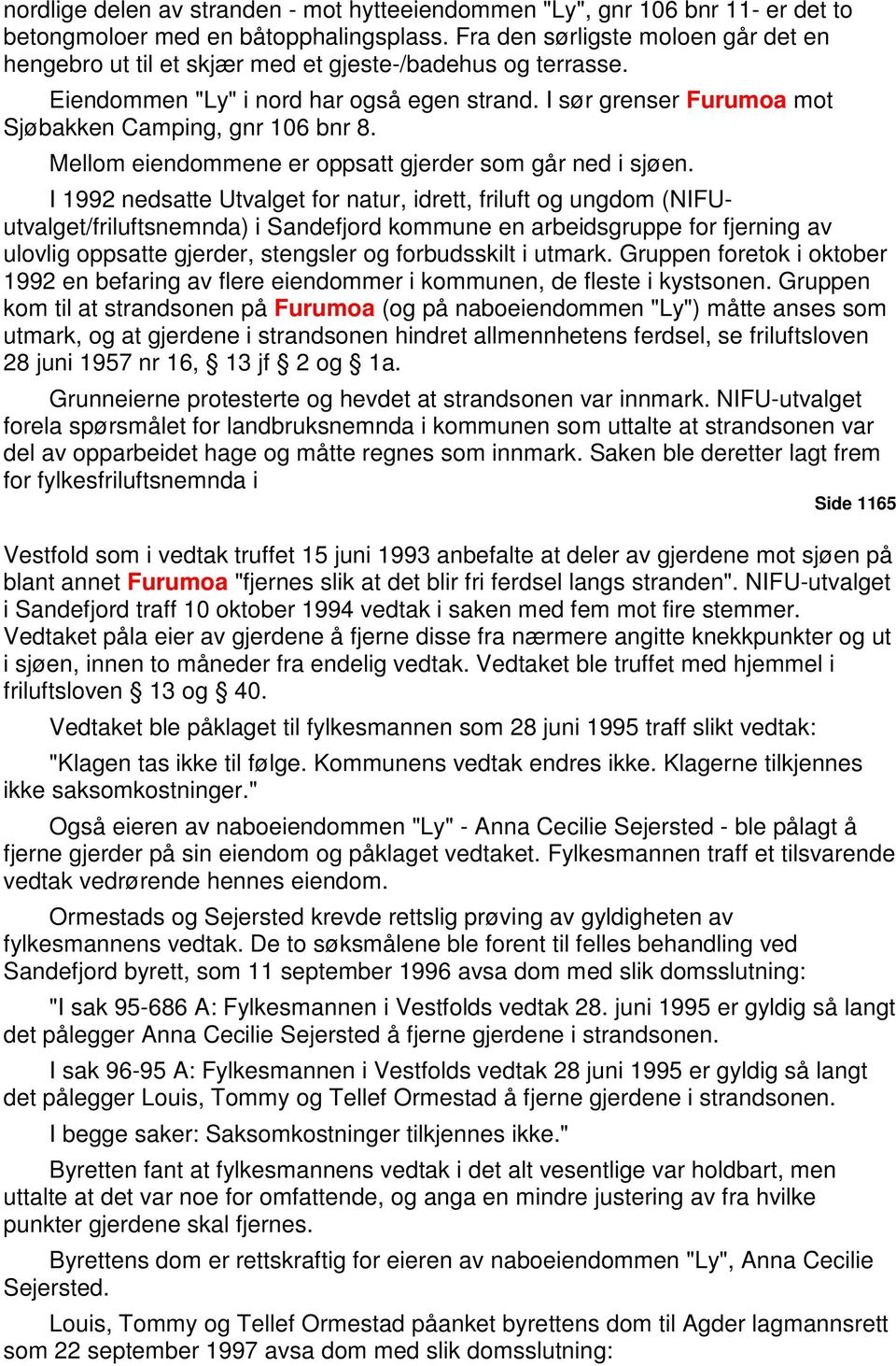 I sør grenser Furumoa mot Sjøbakken Camping, gnr 106 bnr 8. Mellom eiendommene er oppsatt gjerder som går ned i sjøen.