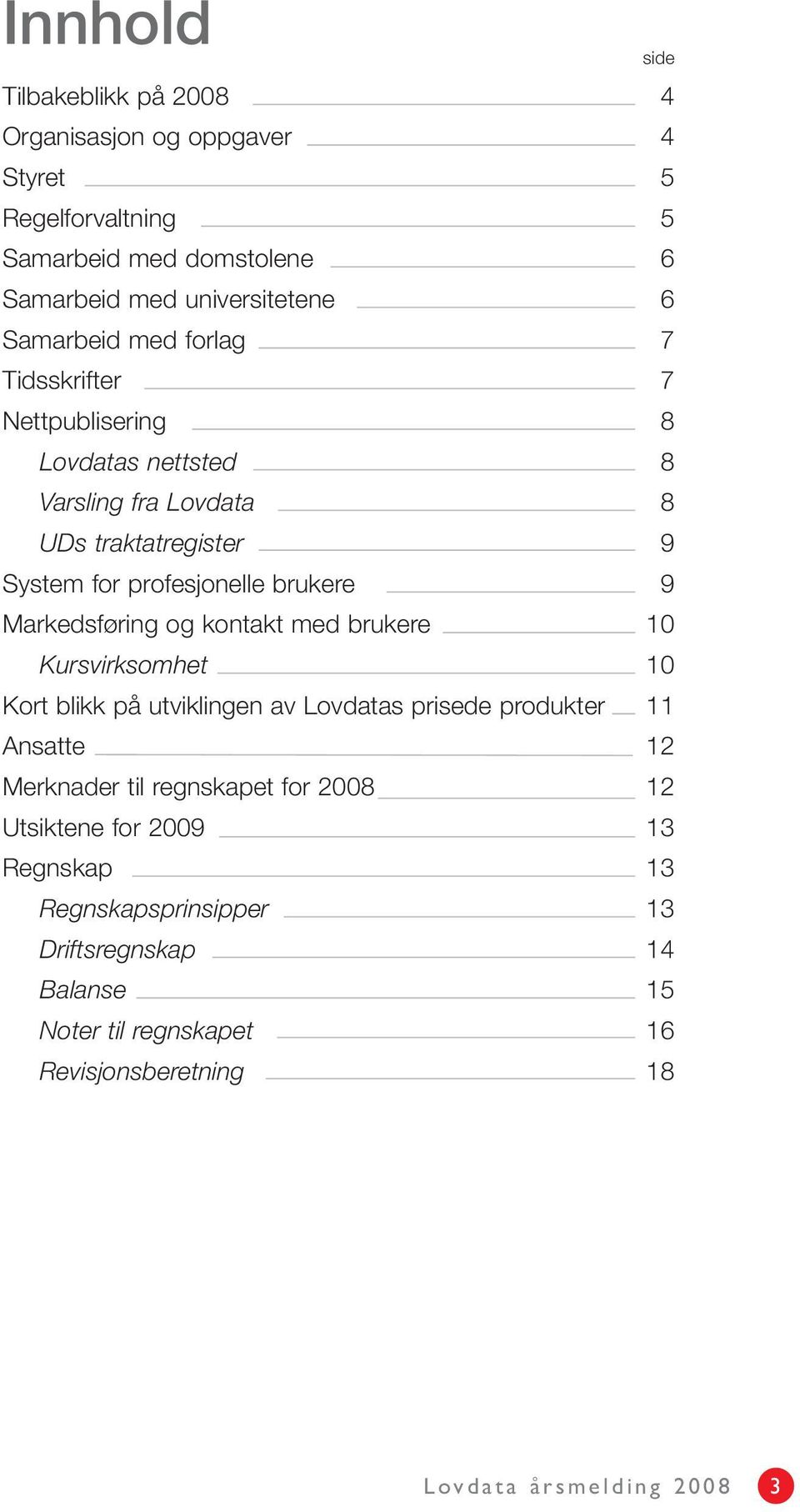 Markedsføring og kontakt med brukere 10 Kursvirksomhet 10 Kort blikk på utviklingen av Lovdatas prisede produkter 11 Ansatte 12 Merknader til regnskapet for