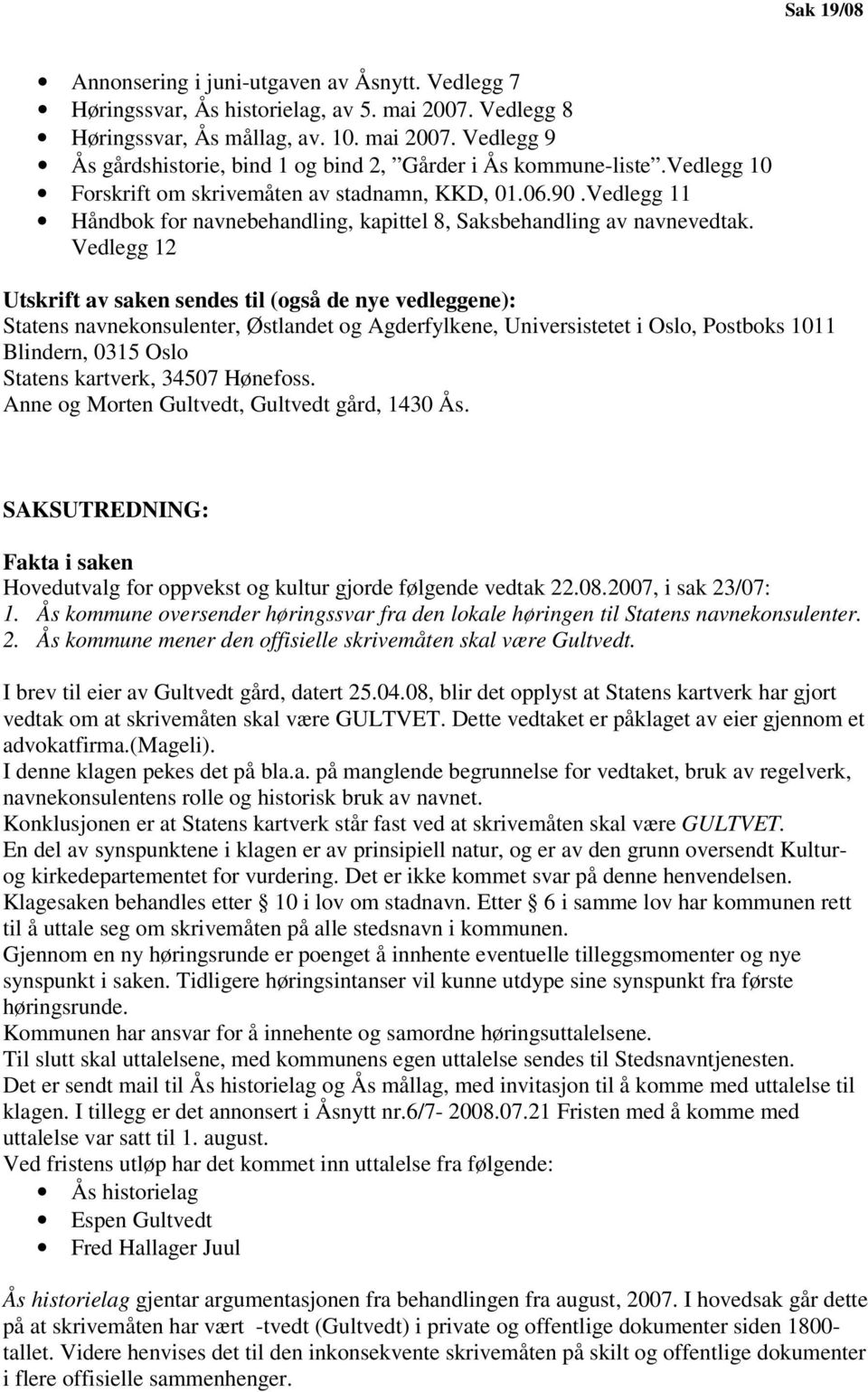 Vedlegg 12 Utskrift av saken sendes til (også de nye vedleggene): Statens navnekonsulenter, Østlandet og Agderfylkene, Universistetet i Oslo, Postboks 1011 Blindern, 0315 Oslo Statens kartverk, 34507