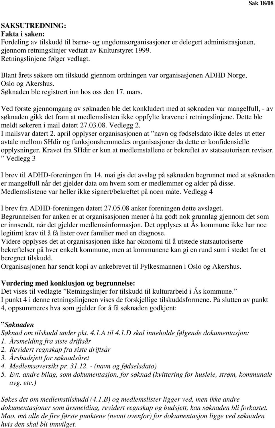 Ved første gjennomgang av søknaden ble det konkludert med at søknaden var mangelfull, - av søknaden gikk det fram at medlemslisten ikke oppfylte kravene i retningslinjene.