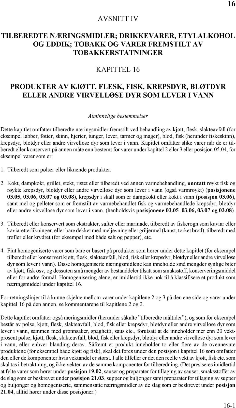 hjerter, tunger, lever, tarmer og mager), blod, fisk (herunder fiskeskinn), krepsdyr, bløtdyr eller andre virvelløse dyr som lever i vann.