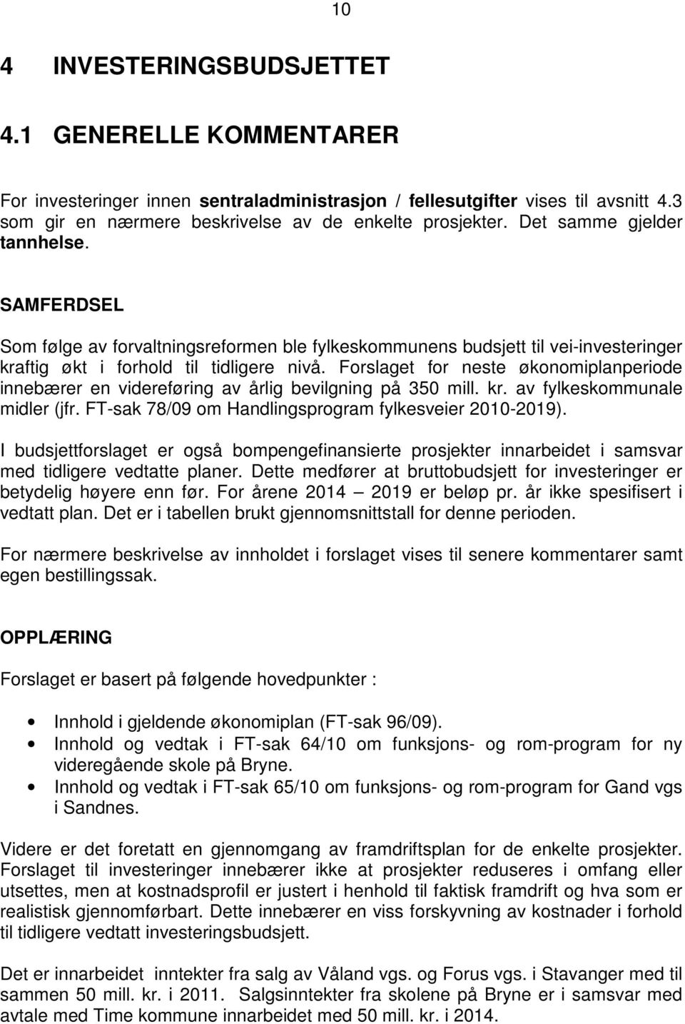 Forslaget for neste økonomiplanperiode innebærer en videreføring av årlig bevilgning på 350 mill. kr. av fylkeskommunale midler (jfr. FT-sak 78/09 om Handlingsprogram fylkesveier 2010-2019).