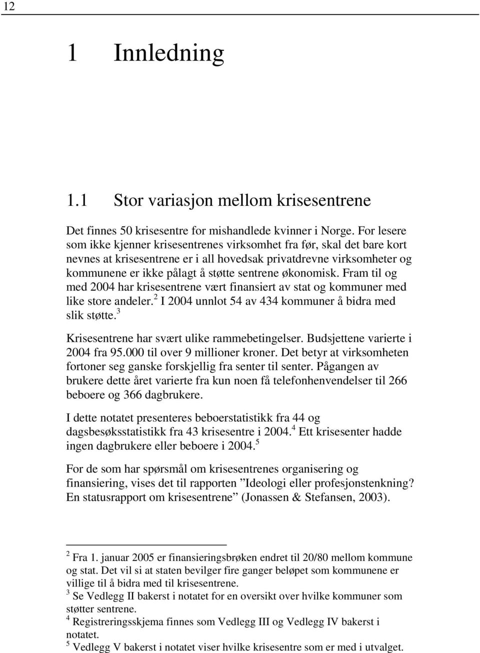 økonomisk. Fram til og med 2004 har krisesentrene vært finansiert av stat og kommuner med like store andeler. 2 I 2004 unnlot 54 av 434 kommuner å bidra med slik støtte.