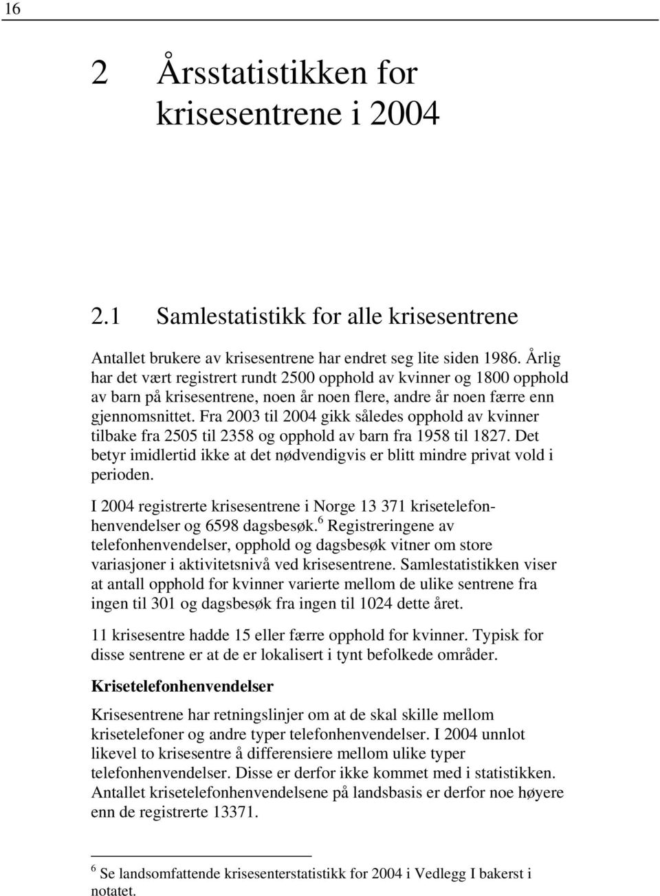 Fra 2003 til 2004 gikk således opphold av kvinner tilbake fra 2505 til 2358 og opphold av barn fra 1958 til 1827. Det betyr imidlertid ikke at det nødvendigvis er blitt mindre privat vold i perioden.