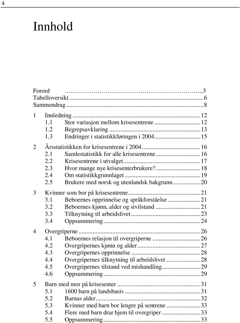 4 Om statistikkgrunnlaget...19 2.5 Brukere med norsk og utenlandsk bakgrunn...20 3 Kvinner som bor på krisesentrene...21 3.1 Beboernes opprinnelse og språkforståelse...21 3.2 Beboernes kjønn, alder og sivilstand.