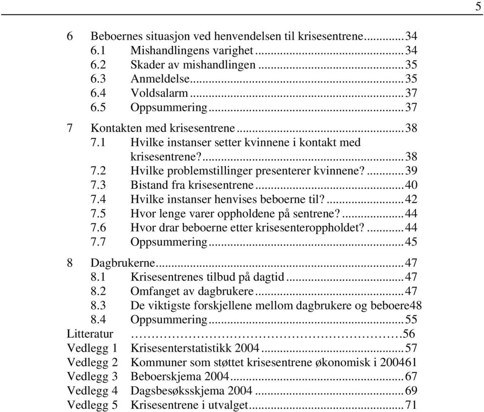 ..40 7.4 Hvilke instanser henvises beboerne til?...42 7.5 Hvor lenge varer oppholdene på sentrene?...44 7.6 Hvor drar beboerne etter krisesenteroppholdet?...44 7.7 Oppsummering...45 8 Dagbrukerne.