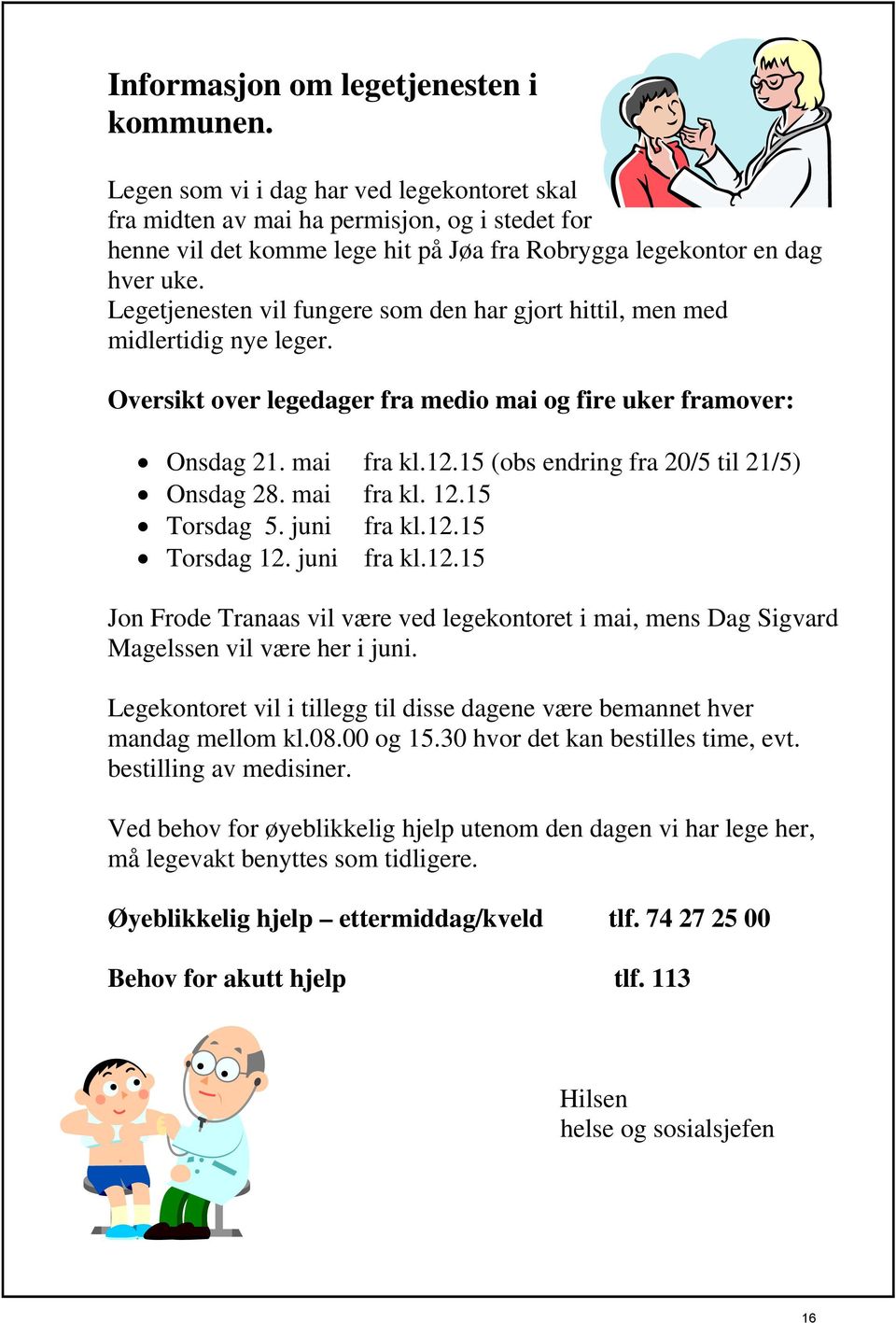 Legetjenesten vil fungere som den har gjort hittil, men med midlertidig nye leger. Oversikt over legedager fra medio mai og fire uker framover: Onsdag 21. mai fra kl.12.