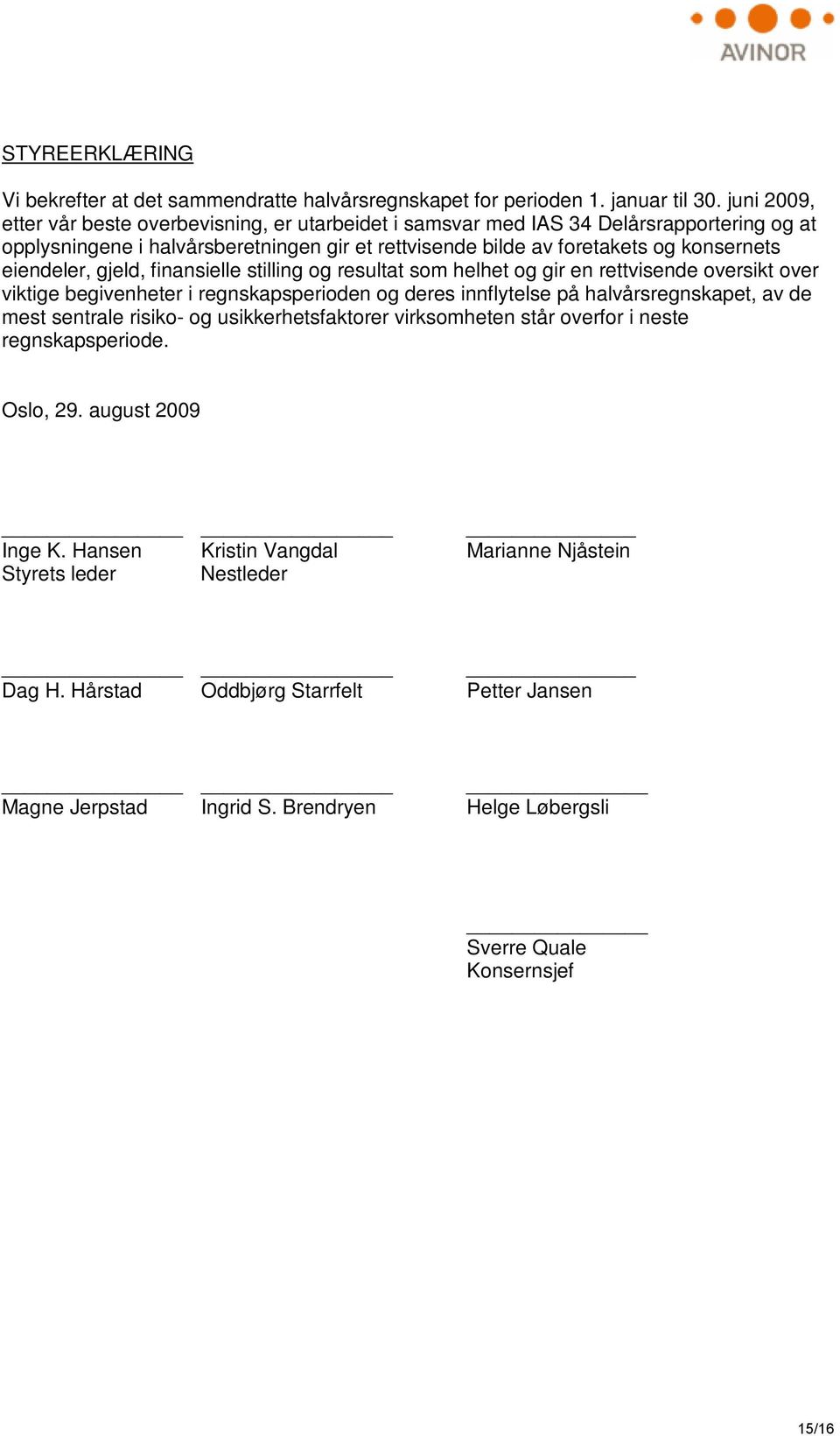 eiendeler, gjeld, finansielle stilling og resultat som helhet og gir en rettvisende oversikt over viktige begivenheter i regnskapsperioden og deres innflytelse på halvårsregnskapet, av de mest