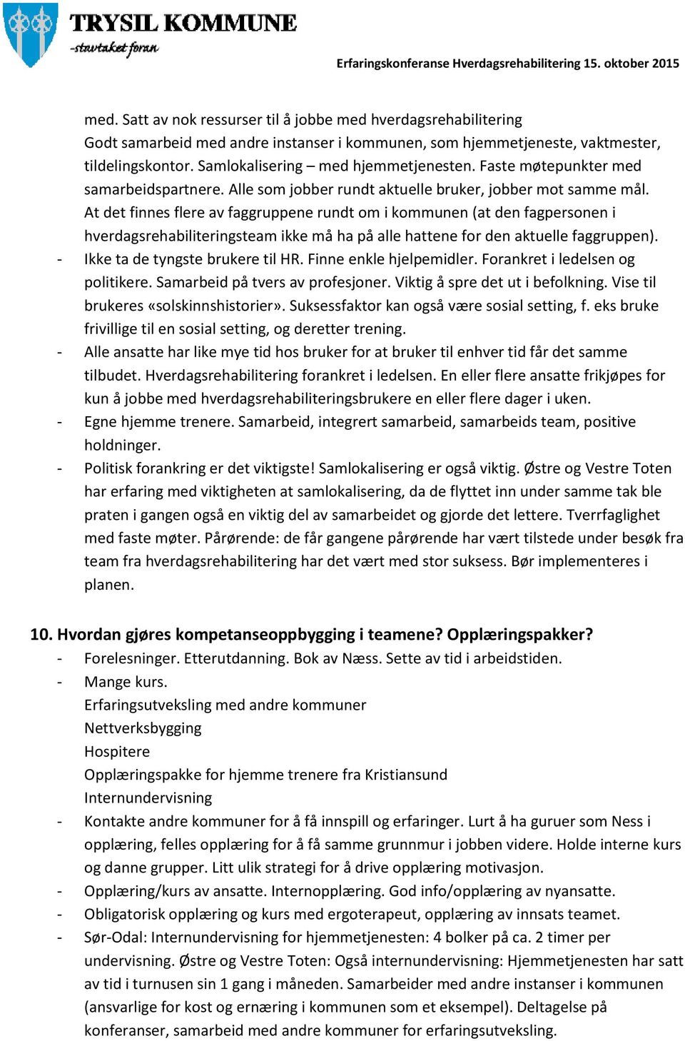 At det finnes flere av faggruppene rundt om i kommunen (at den fagpersonen i hverdagsrehabiliteringsteam ikke må ha på alle hattene for den aktuelle faggruppen). - Ikke ta de tyngste brukere til HR.