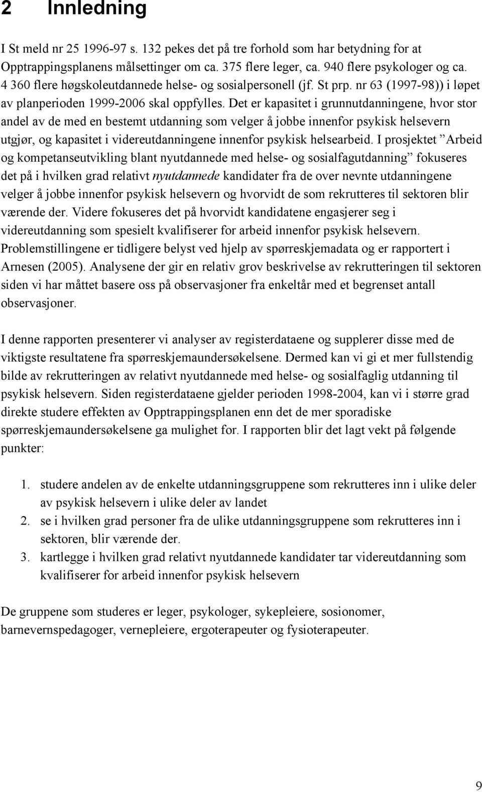 Det er kapasitet i grunnutdanningene, hvor stor andel av de med en bestemt utdanning som velger å jobbe innenfor psykisk helsevern utgjør, og kapasitet i videreutdanningene innenfor psykisk