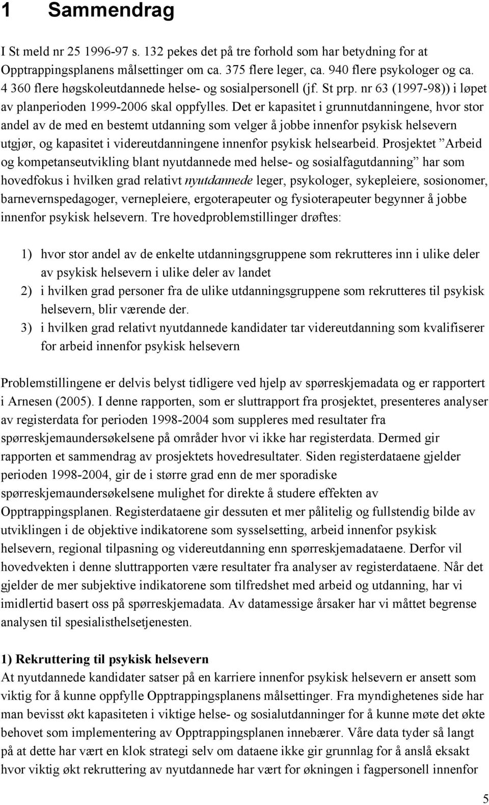 Det er kapasitet i grunnutdanningene, hvor stor andel av de med en bestemt utdanning som velger å jobbe innenfor psykisk helsevern utgjør, og kapasitet i videreutdanningene innenfor psykisk