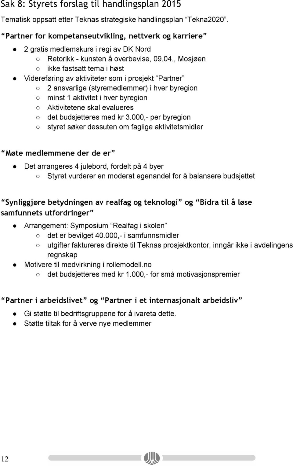 , Mosjøen ikke fastsatt tema i høst Videreføring av aktiviteter som i prosjekt Partner 2 ansvarlige (styremedlemmer) i hver byregion minst 1 aktivitet i hver byregion Aktivitetene skal evalueres det