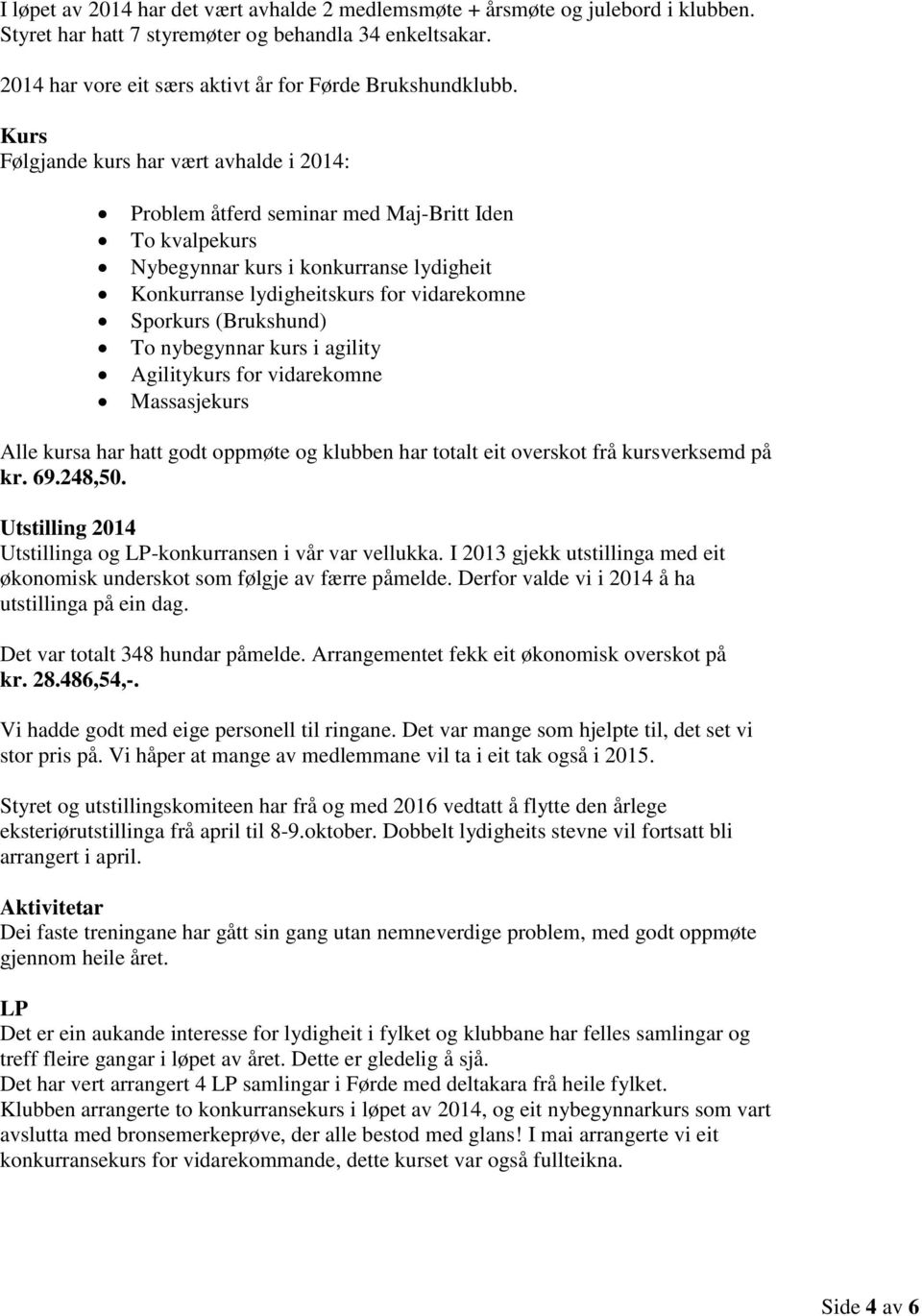 (Brukshund) To nybegynnar kurs i agility Agilitykurs for vidarekomne Massasjekurs Alle kursa har hatt godt oppmøte og klubben har totalt eit overskot frå kursverksemd på kr. 69.248,50.