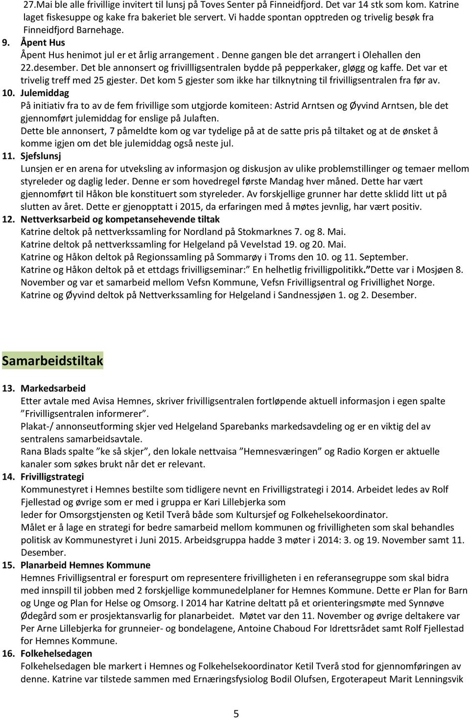 Det ble annonsert og frivillligsentralen bydde på pepperkaker, gløgg og kaffe. Det var et trivelig treff med 25 gjester. Det kom 5 gjester som ikke har tilknytning til frivilligsentralen fra før av.