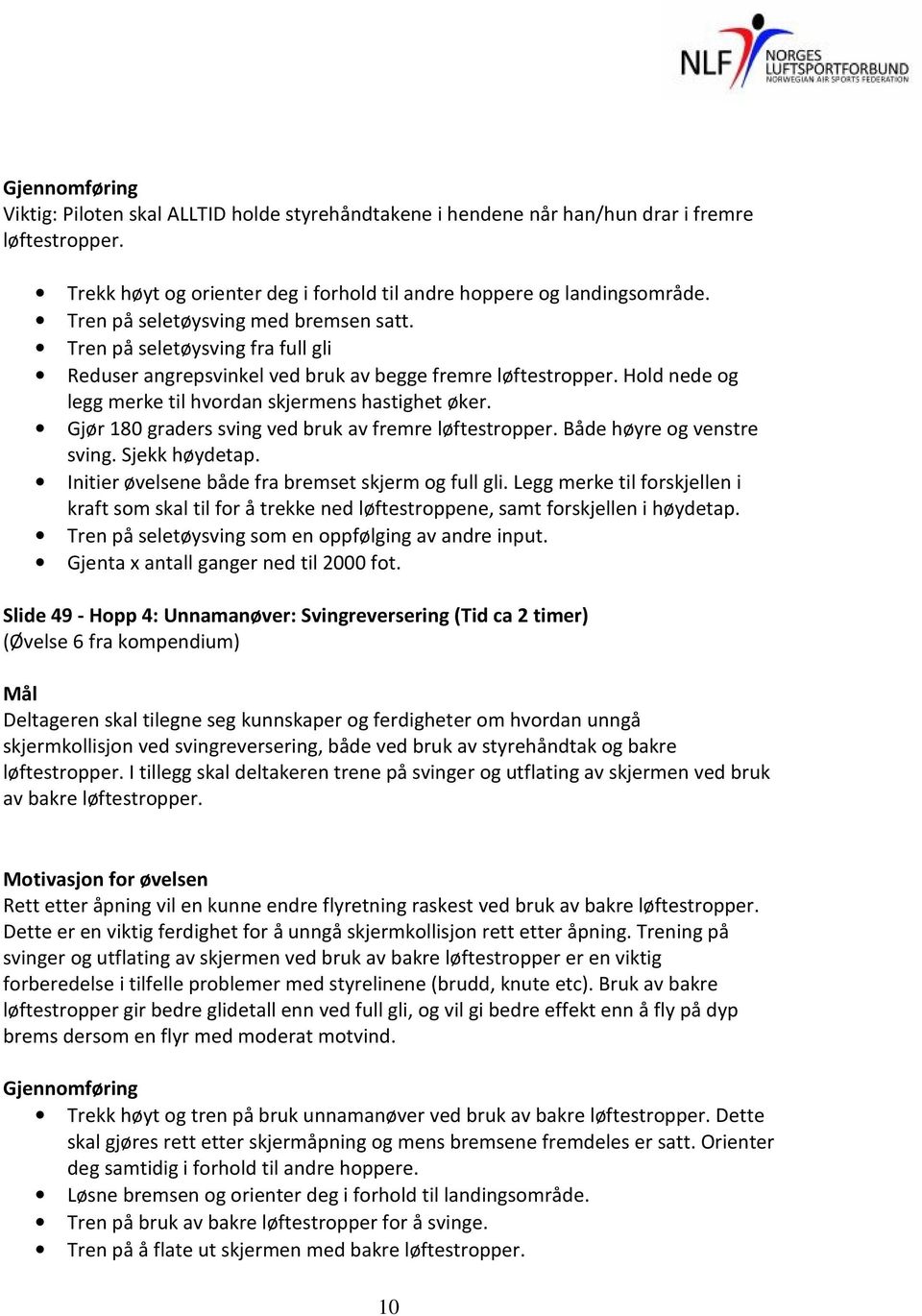 Gjør 180 graders sving ved bruk av fremre løftestropper. Både høyre og venstre sving. Sjekk høydetap. Initier øvelsene både fra bremset skjerm og full gli.