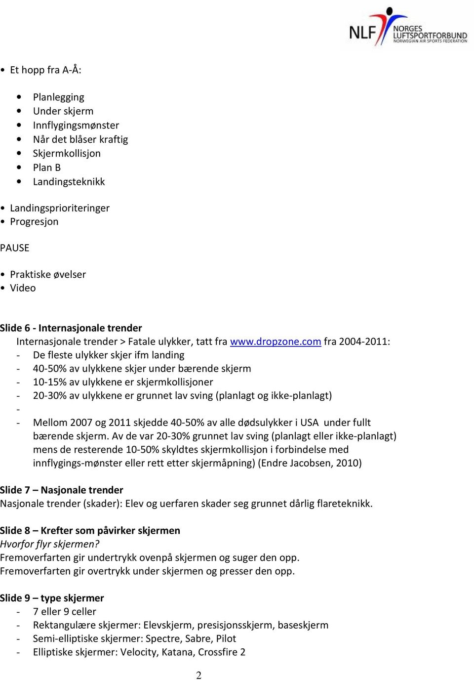 com fra 2004-2011: - De fleste ulykker skjer ifm landing - 40-50% av ulykkene skjer under bærende skjerm - 10-15% av ulykkene er skjermkollisjoner - 20-30% av ulykkene er grunnet lav sving (planlagt