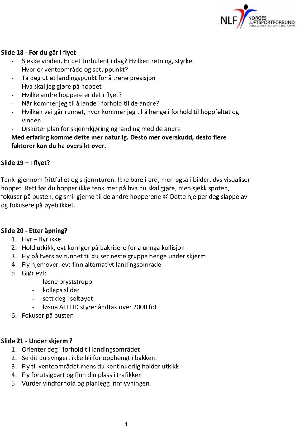 - Hvilken vei går runnet, hvor kommer jeg til å henge i forhold til hoppfeltet og vinden. - Diskuter plan for skjermkjøring og landing med de andre Med erfaring komme dette mer naturlig.