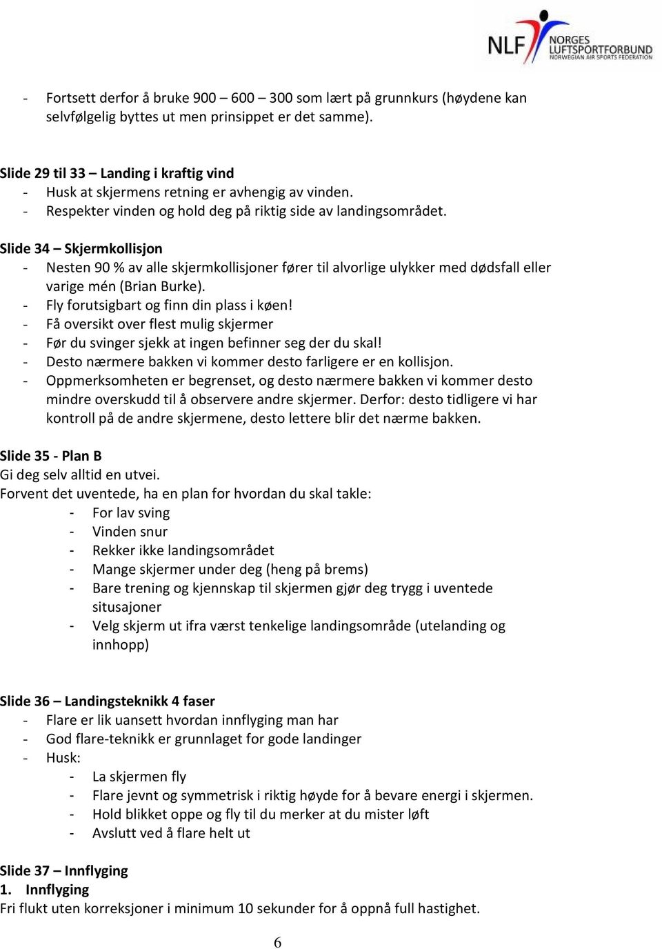 Slide 34 Skjermkollisjon - Nesten 90 % av alle skjermkollisjoner fører til alvorlige ulykker med dødsfall eller varige mén (Brian Burke). - Fly forutsigbart og finn din plass i køen!