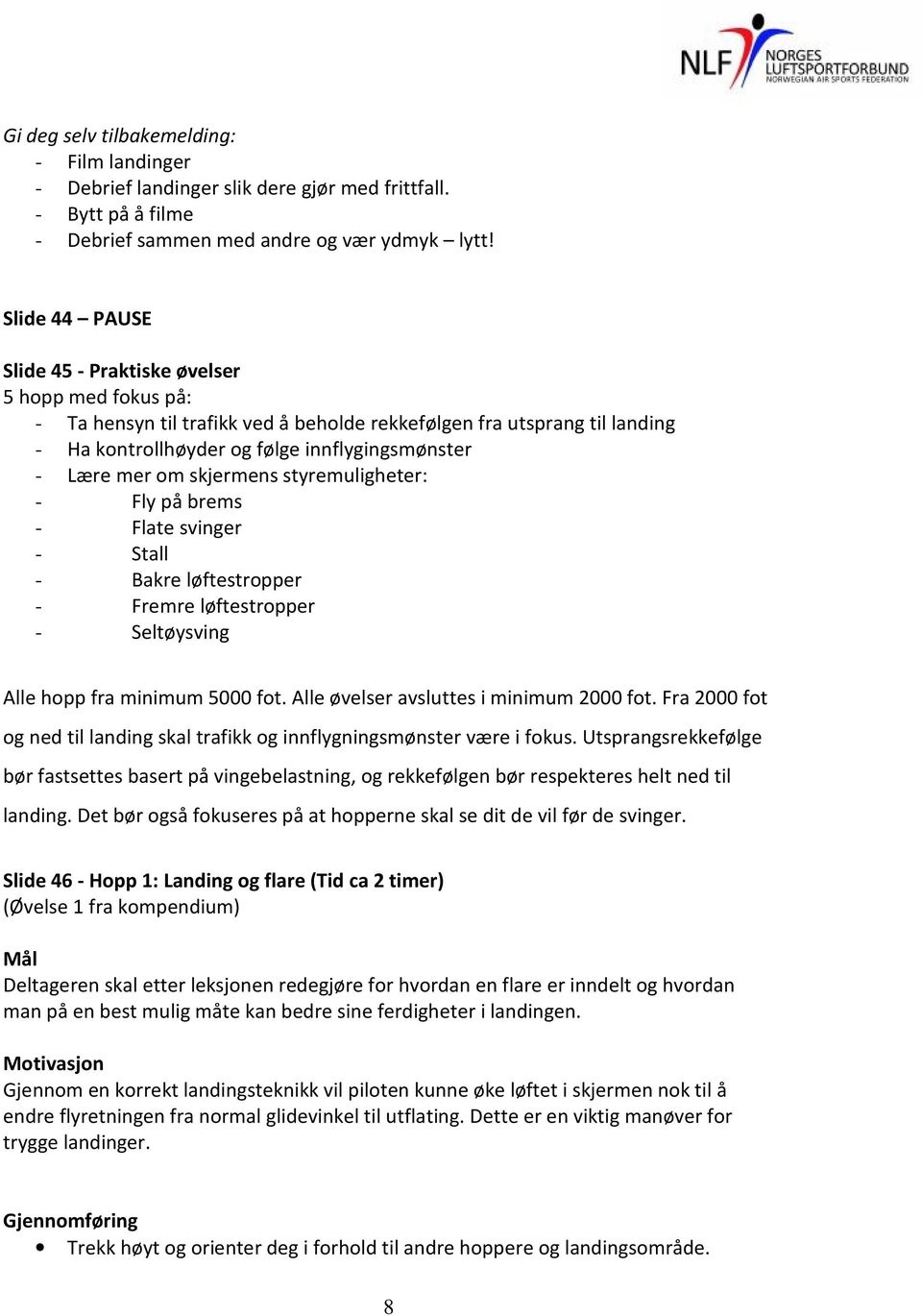 om skjermens styremuligheter: - Fly på brems - Flate svinger - Stall - Bakre løftestropper - Fremre løftestropper - Seltøysving Alle hopp fra minimum 5000 fot.