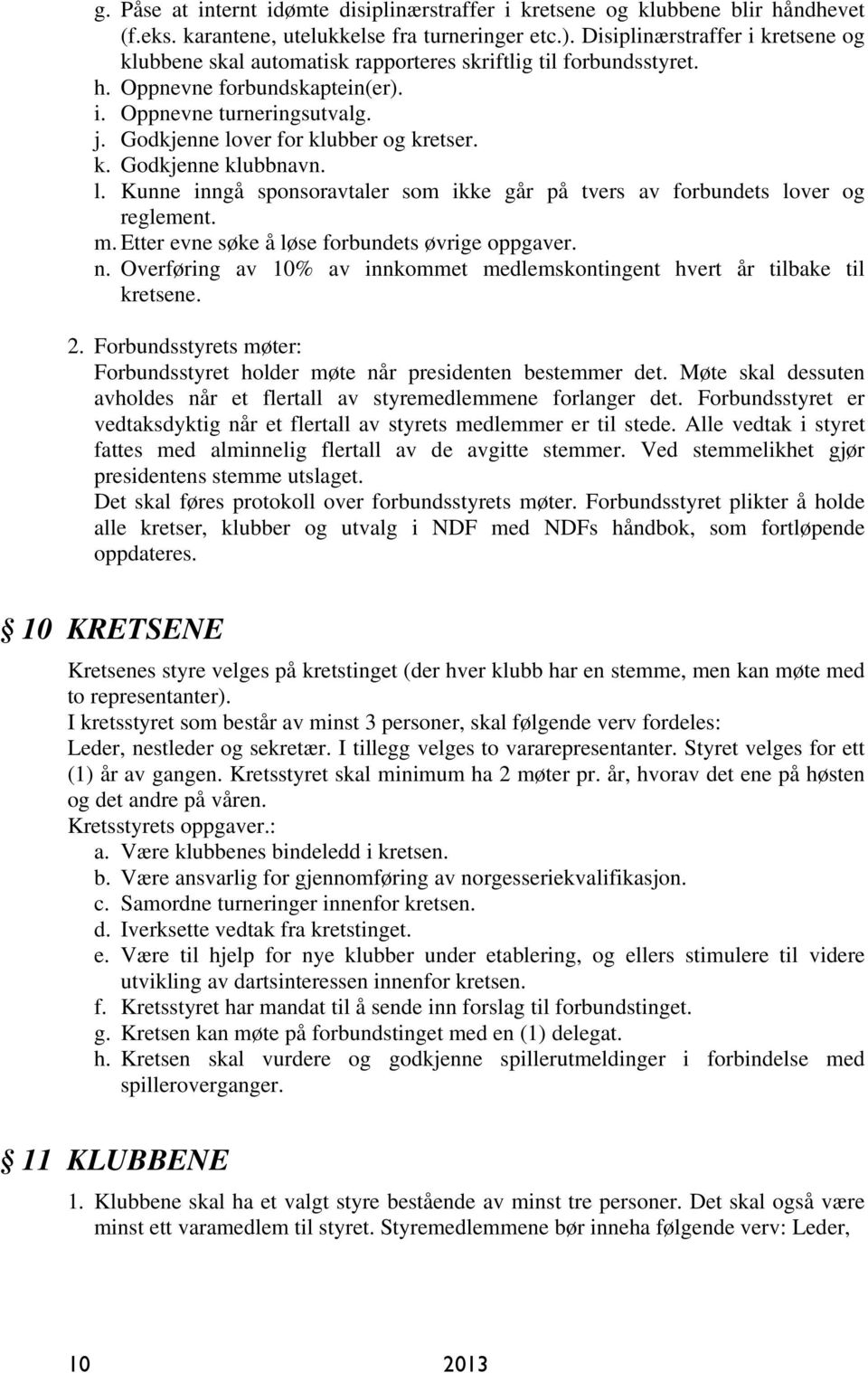 Godkjenne lover for klubber og kretser. k. Godkjenne klubbnavn. l. Kunne inngå sponsoravtaler som ikke går på tvers av forbundets lover og reglement. m.