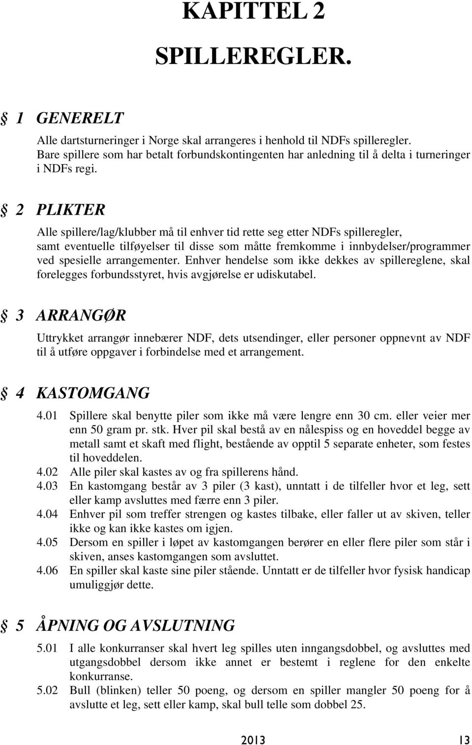 2 PLIKTER Alle spillere/lag/klubber må til enhver tid rette seg etter NDFs spilleregler, samt eventuelle tilføyelser til disse som måtte fremkomme i innbydelser/programmer ved spesielle arrangementer.