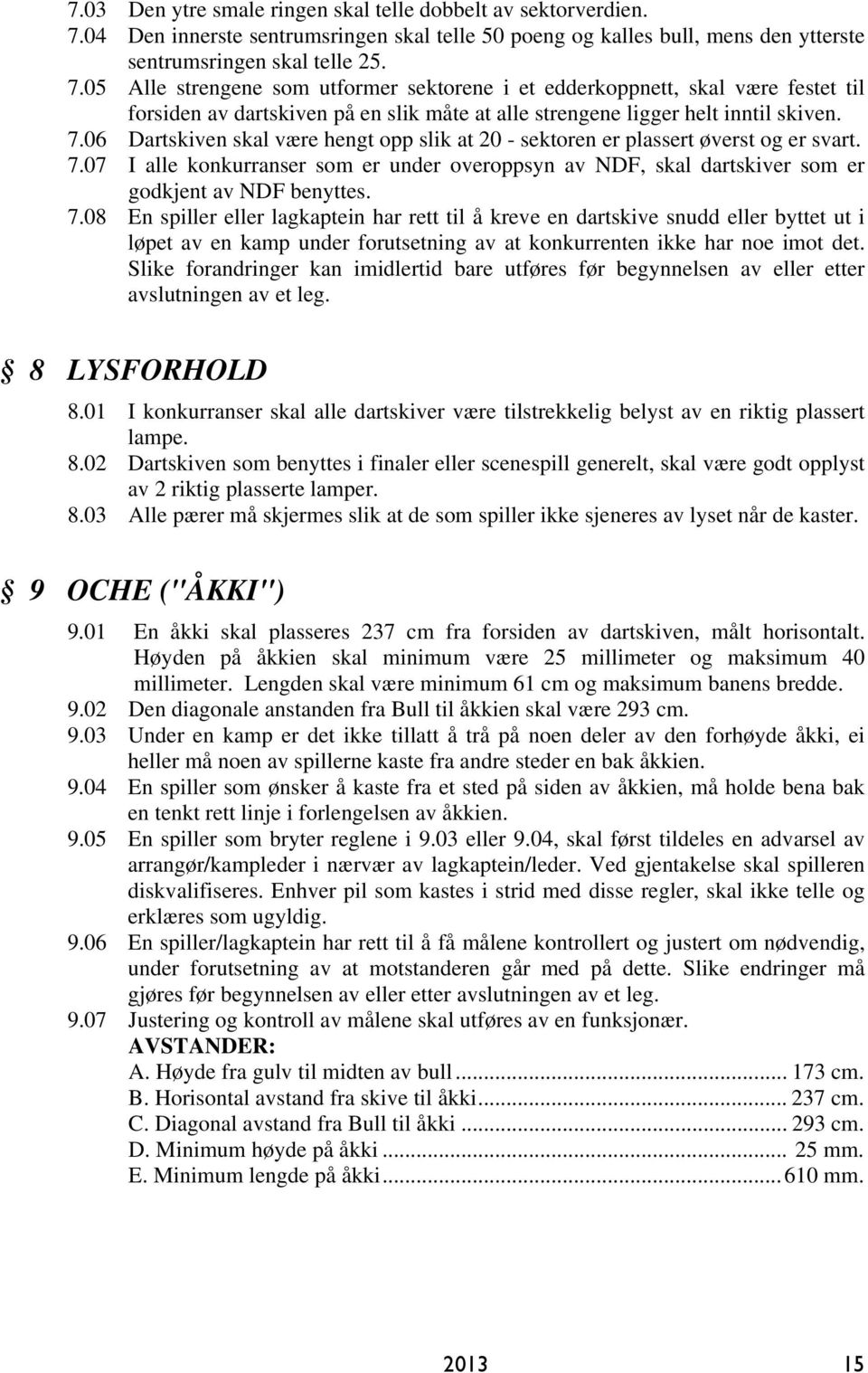 05 Alle strengene som utformer sektorene i et edderkoppnett, skal være festet til forsiden av dartskiven på en slik måte at alle strengene ligger helt inntil skiven. 7.