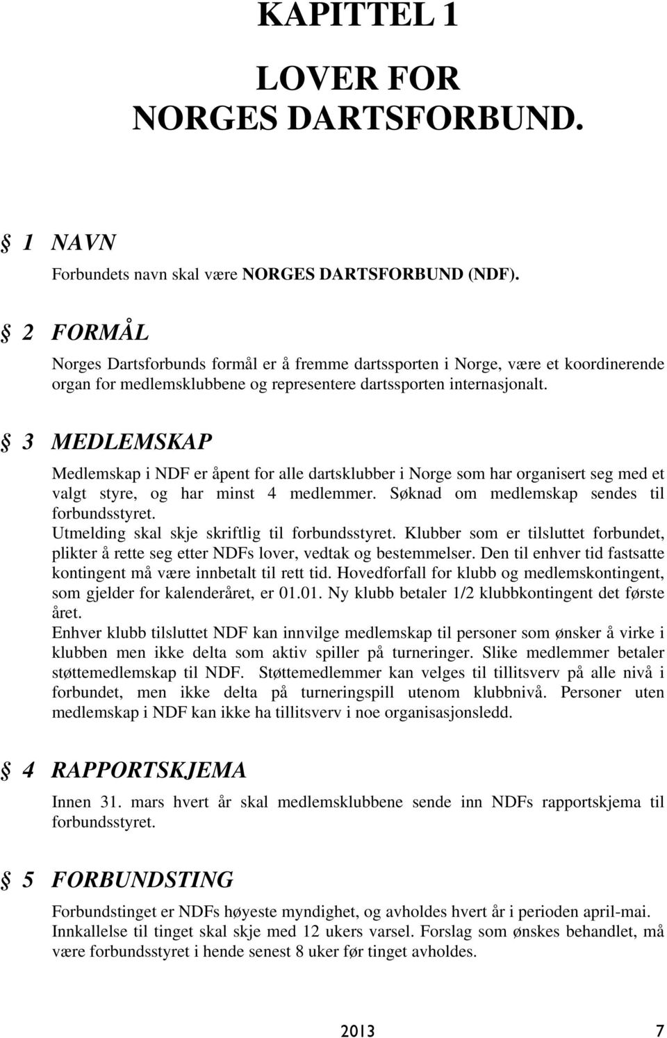 3 MEDLEMSKAP Medlemskap i NDF er åpent for alle dartsklubber i Norge som har organisert seg med et valgt styre, og har minst 4 medlemmer. Søknad om medlemskap sendes til forbundsstyret.