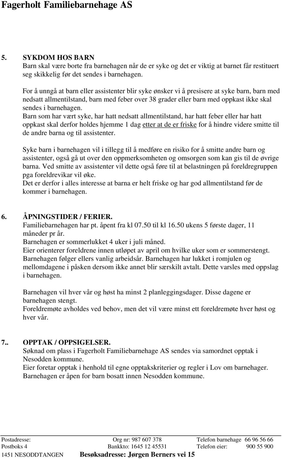 Barn som har vært syke, har hatt nedsatt allmentilstand, har hatt feber eller har hatt oppkast skal derfor holdes hjemme 1 dag etter at de er friske for å hindre videre smitte til de andre barna og