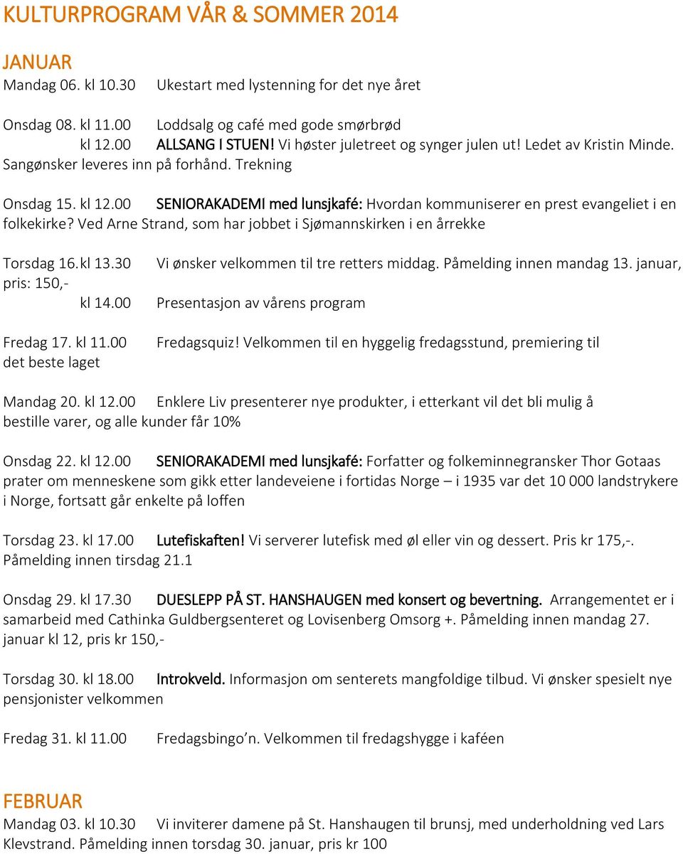 00 SENIORAKADEMI med lunsjkafé: Hvordan kommuniserer en prest evangeliet i en folkekirke? Ved Arne Strand, som har jobbet i Sjømannskirken i en årrekke Torsdag 16. kl 13.30 pris: 150,- kl 14.