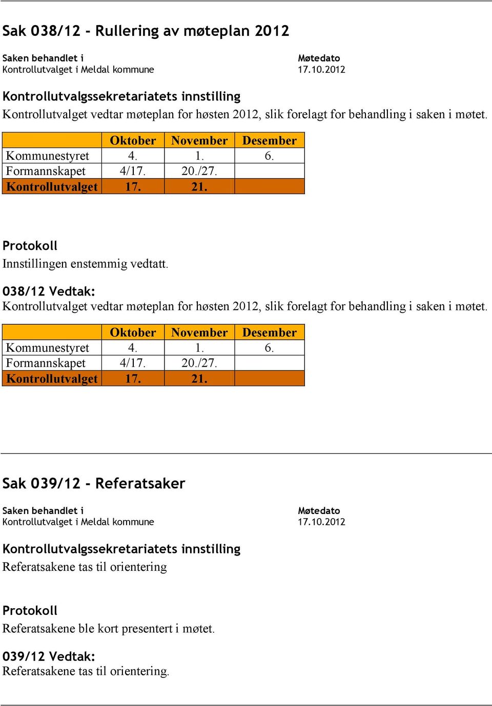 21. Protokoll Innstillingen enstemmig vedtatt. 038/12 Vedtak: Kontrollutvalget vedtar møteplan for høsten 2012, slik forelagt for behandling i saken i møtet. Oktober November Desember Kommunestyret 4.