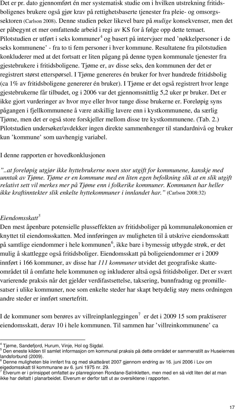 Pilotstudien er utført i seks kommuner 4 og basert på intervjuer med nøkkelpersoner i de seks kommunene - fra to ti fem personer i hver kommune.