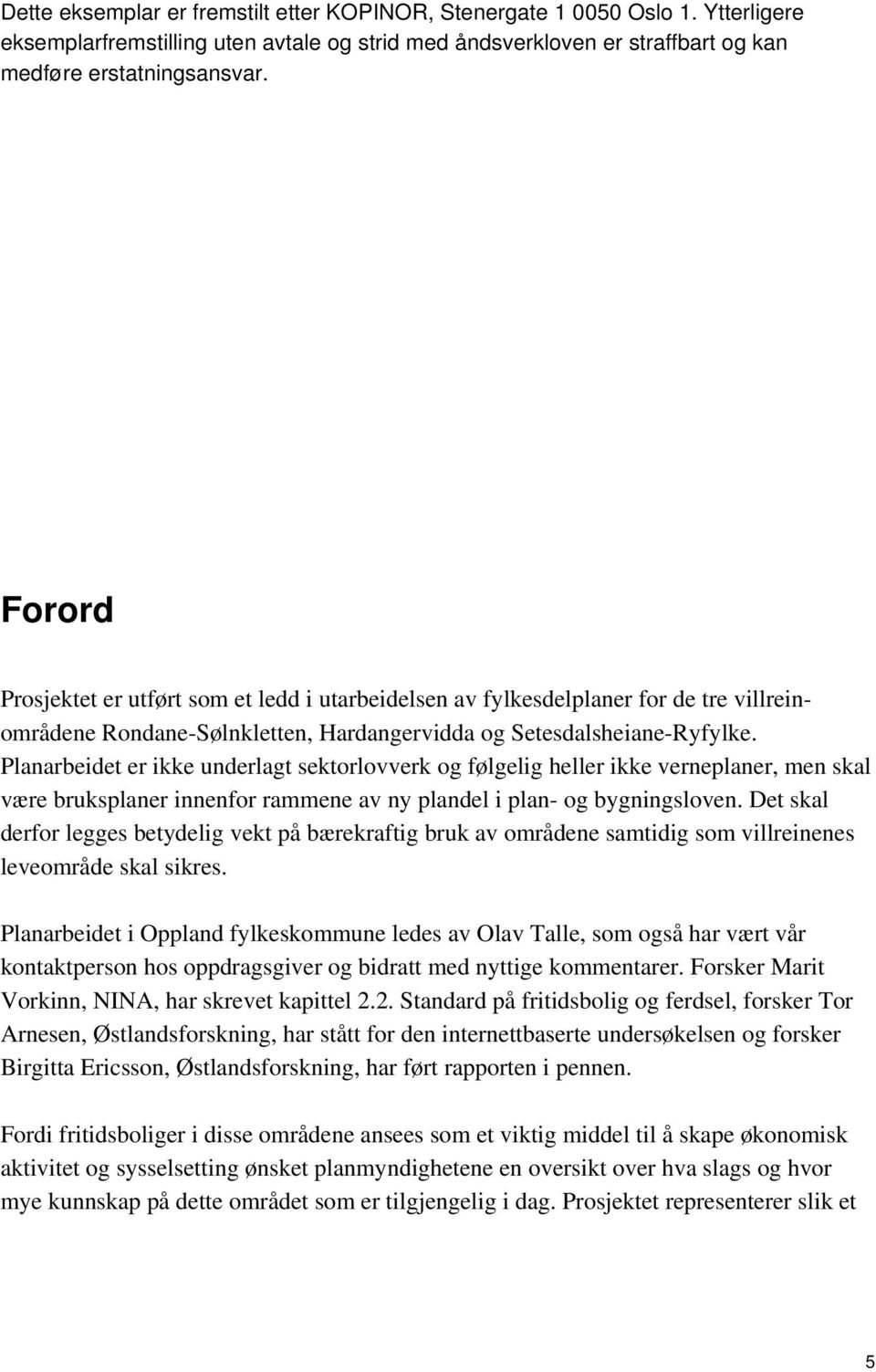 Planarbeidet er ikke underlagt sektorlovverk og følgelig heller ikke verneplaner, men skal være bruksplaner innenfor rammene av ny plandel i plan- og bygningsloven.