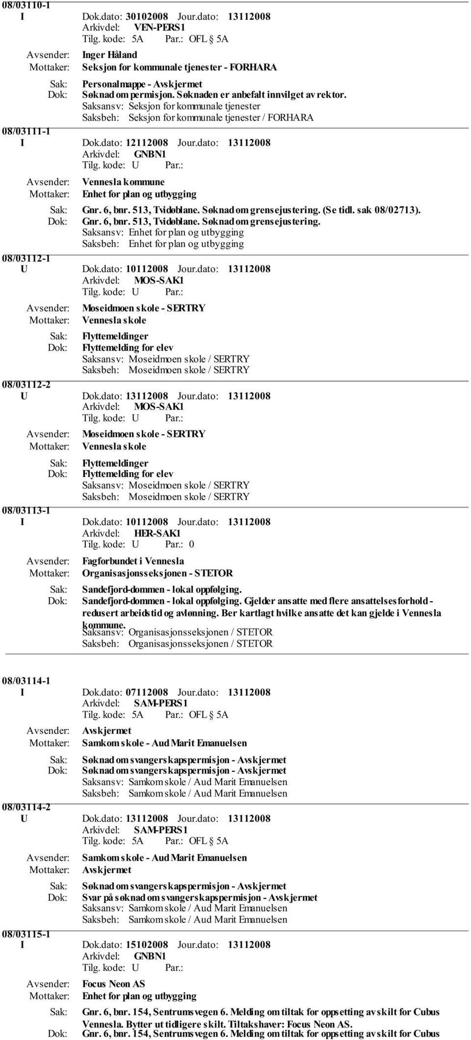 dato: Vennesla kommune Enhet for plan og utbygging Gnr. 6, bnr. 513, Tvidøblane. Søknad om grensejustering. (Se tidl. sak 08/02713). Gnr. 6, bnr. 513, Tvidøblane. Søknad om grensejustering. Saksansv: Enhet for plan og utbygging Saksbeh: Enhet for plan og utbygging 08/03112-1 U Dok.