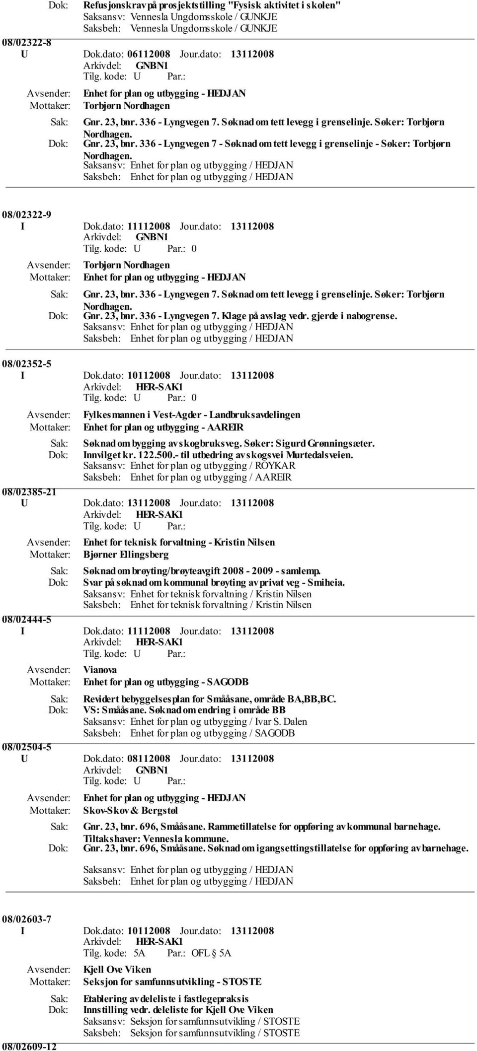 08/02322-9 I Dok.dato: 11112008 Jour.dato: 0 Torbjørn Nordhagen Enhet for plan og utbygging - HEDJAN Gnr. 23, bnr. 336 - Lyngvegen 7. Søknad om tett levegg i grenselinje. Søker: Torbjørn Nordhagen.