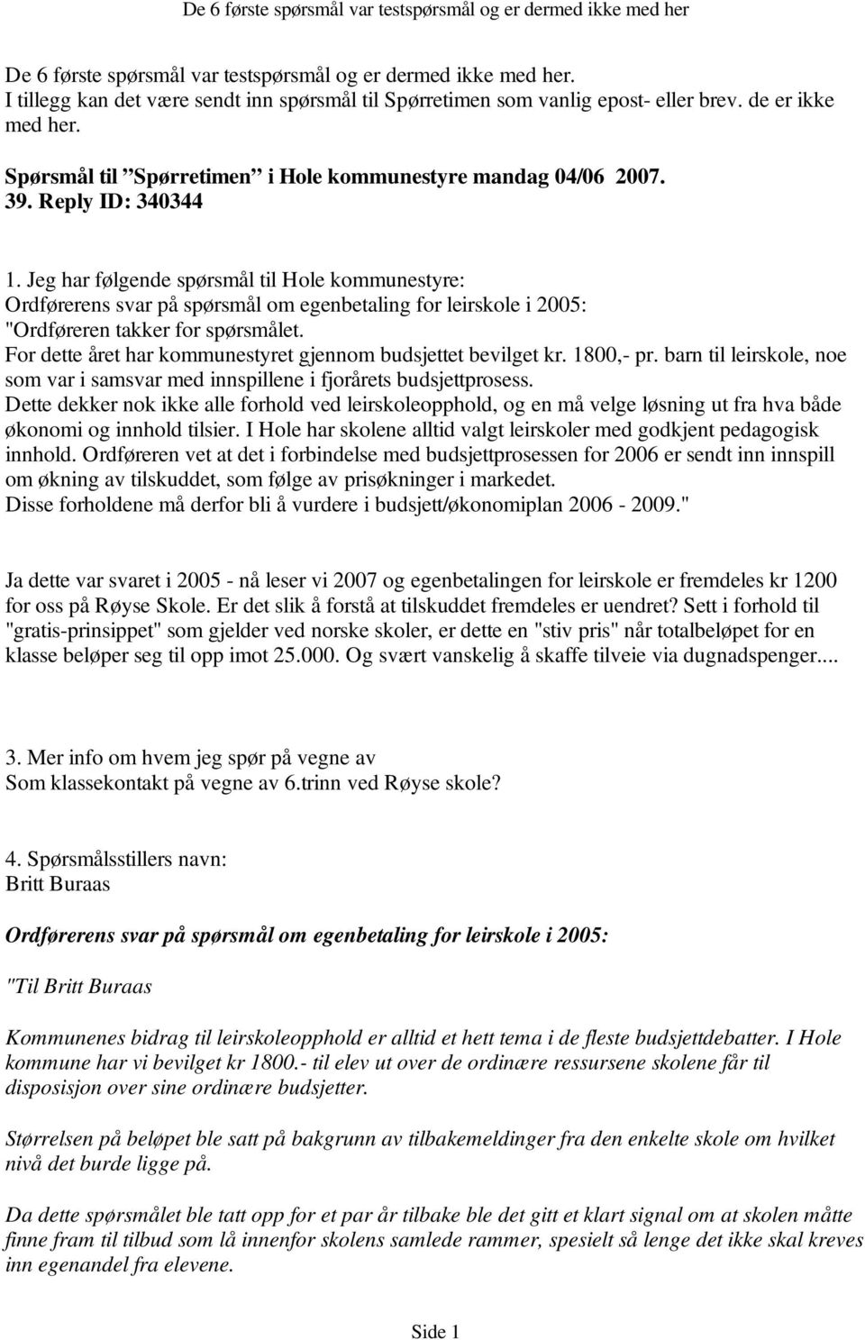 For dette året har kommunestyret gjennom budsjettet bevilget kr. 1800,- pr. barn til leirskole, noe som var i samsvar med innspillene i fjorårets budsjettprosess.