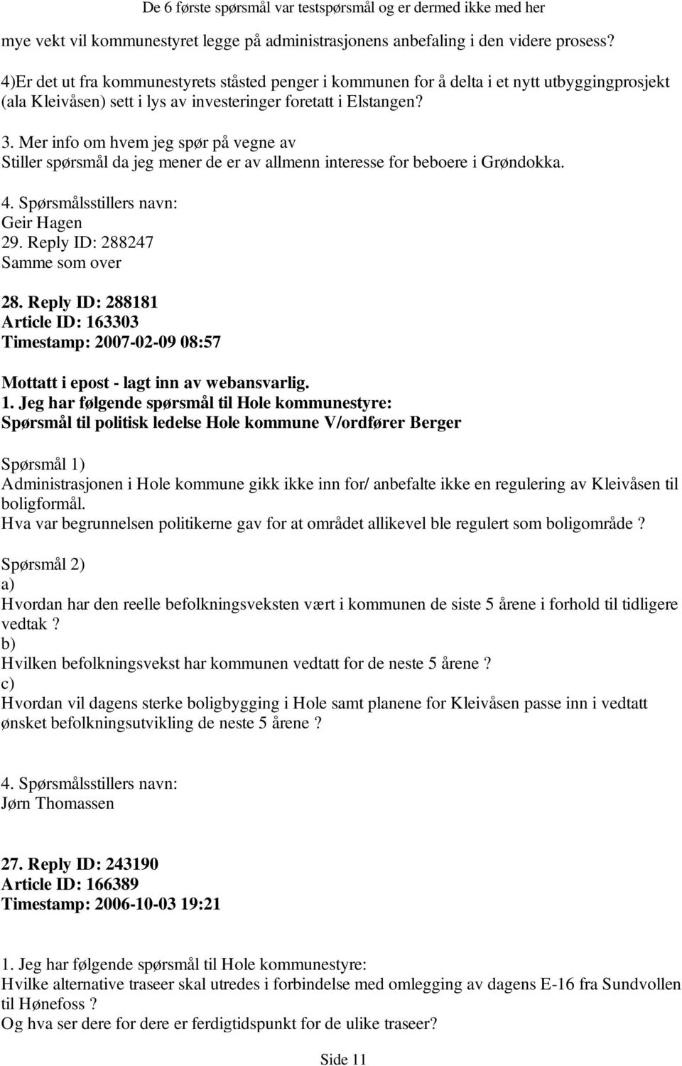 Mer info om hvem jeg spør på vegne av Stiller spørsmål da jeg mener de er av allmenn interesse for beboere i Grøndokka. Geir Hagen 29. Reply ID: 288247 Samme som over 28.