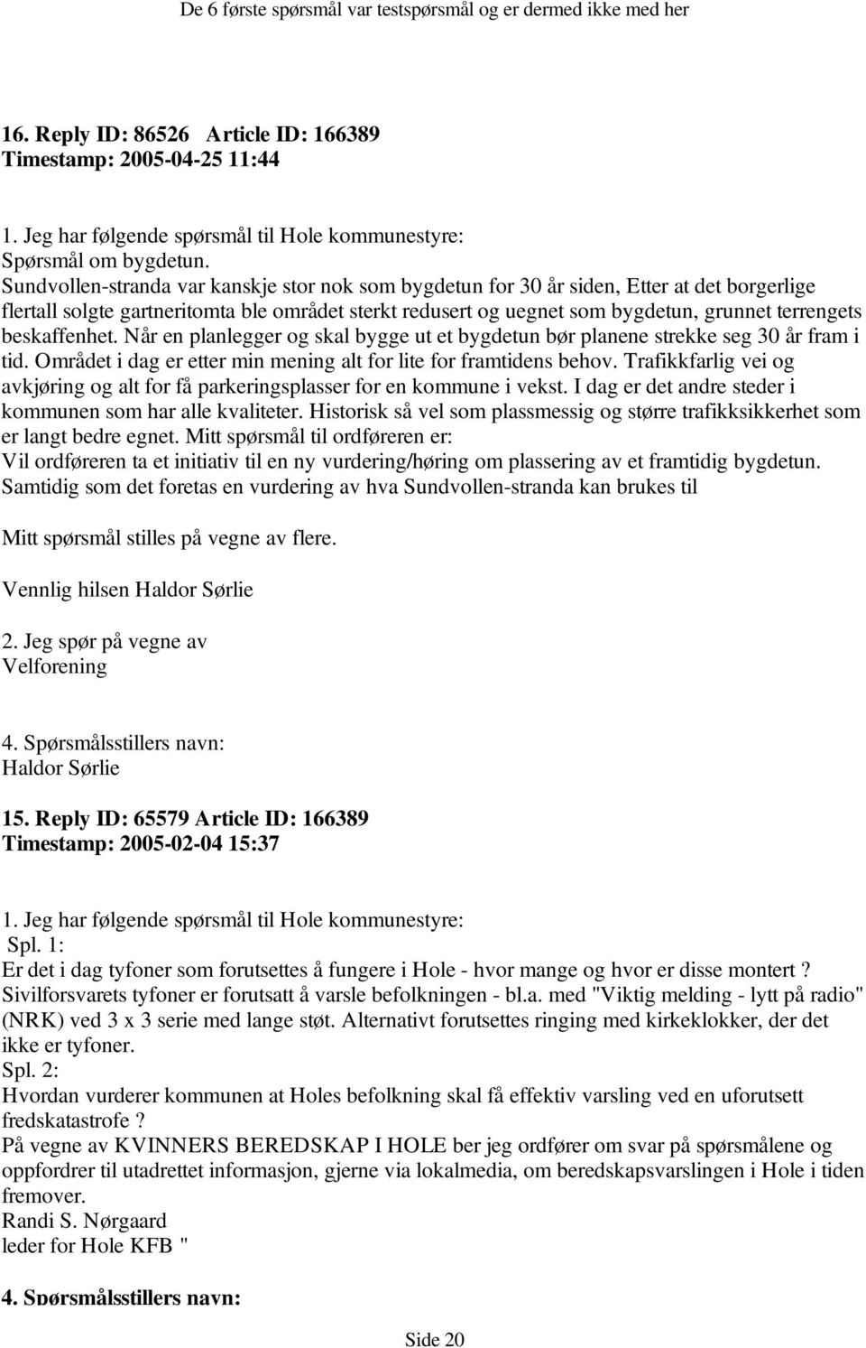 beskaffenhet. Når en planlegger og skal bygge ut et bygdetun bør planene strekke seg 30 år fram i tid. Området i dag er etter min mening alt for lite for framtidens behov.