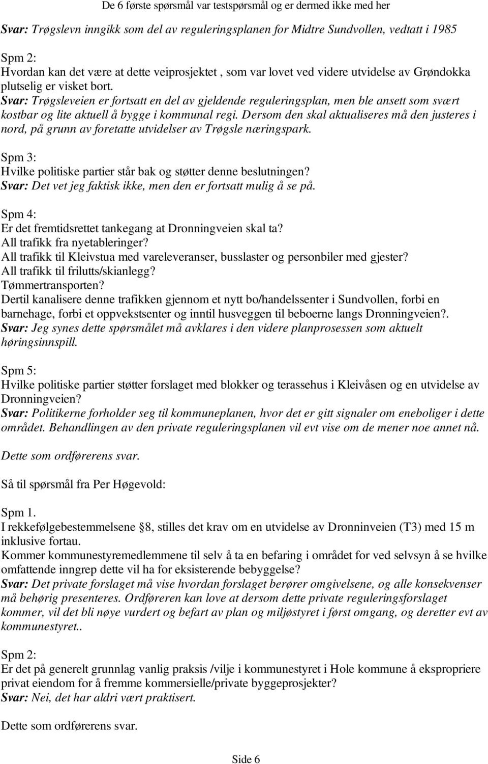 Dersom den skal aktualiseres må den justeres i nord, på grunn av foretatte utvidelser av Trøgsle næringspark. Spm 3: Hvilke politiske partier står bak og støtter denne beslutningen?