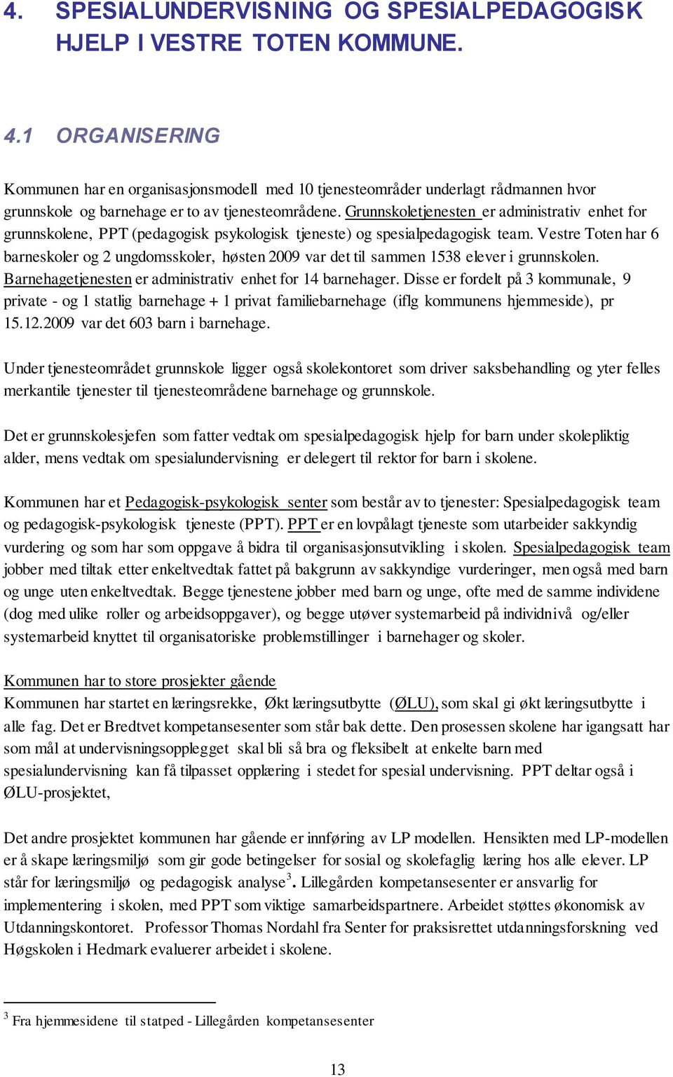 Grunnskoletjenesten er administrativ enhet for grunnskolene, PPT (pedagogisk psykologisk tjeneste) og spesialpedagogisk team.