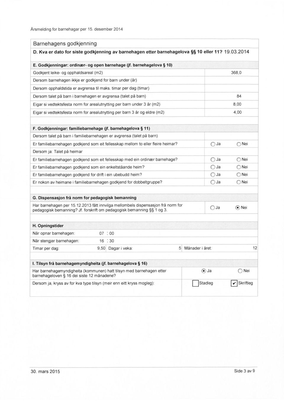 per dag () Dersom talet på i ehagen er avgrensa (talet på ) 84 Eigar si vedtektsfesta norm for arealutnytting per under 3 år (m2) 8,00 Eigar si vedtektsfesta norm for arealutnytting per 3 år og eldre