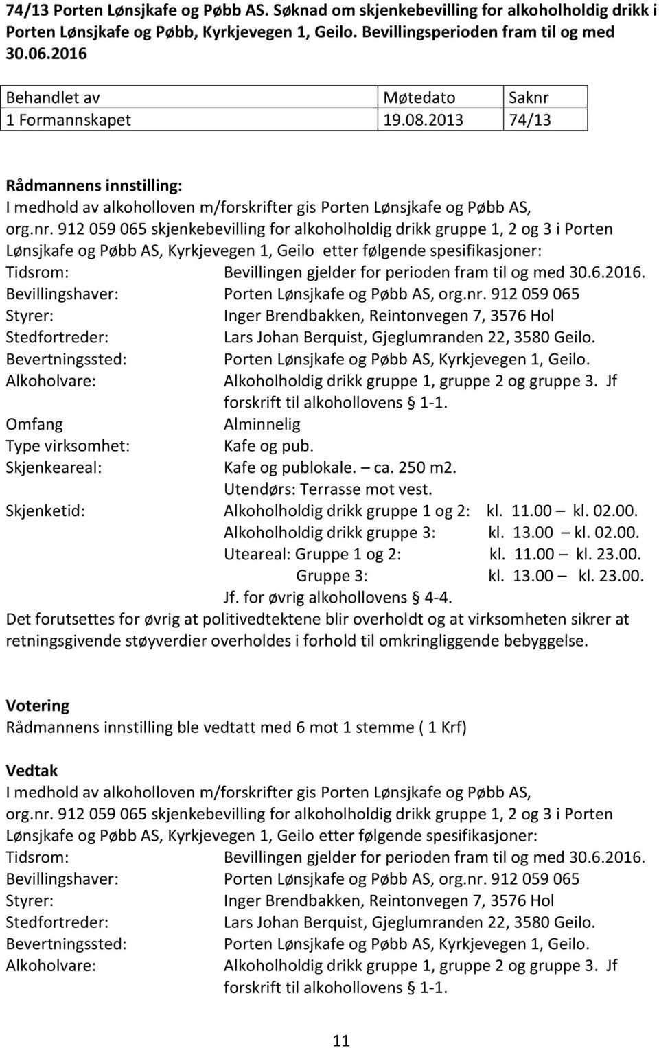 912 059 065 skjenkebevilling for alkoholholdig drikk gruppe 1, 2 og 3 i Porten Lønsjkafe og Pøbb AS, Kyrkjevegen 1, Geilo etter følgende spesifikasjoner: Tidsrom: Bevillingen gjelder for perioden