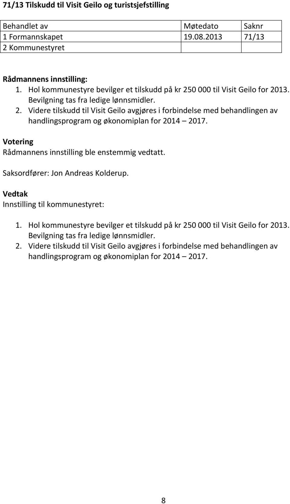 Votering Rådmannens innstilling ble enstemmig vedtatt. Saksordfører: Jon Andreas Kolderup. Innstilling til kommunestyret: 1.  8