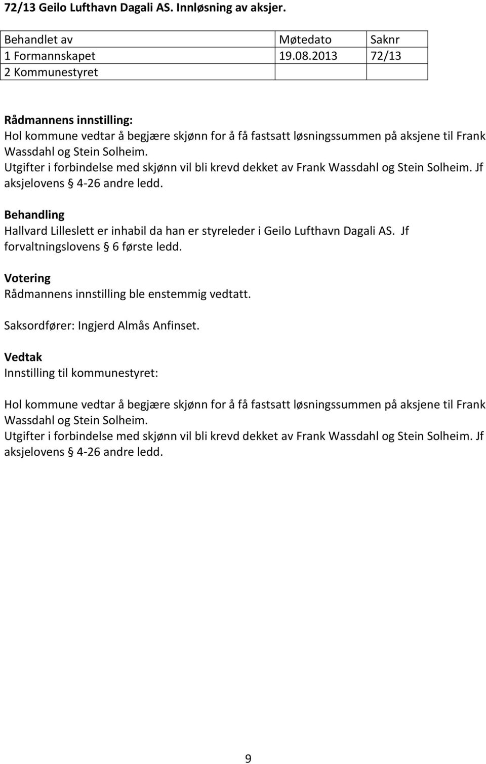 Utgifter i forbindelse med skjønn vil bli krevd dekket av Frank Wassdahl og Stein Solheim. Jf aksjelovens 4-26 andre ledd.