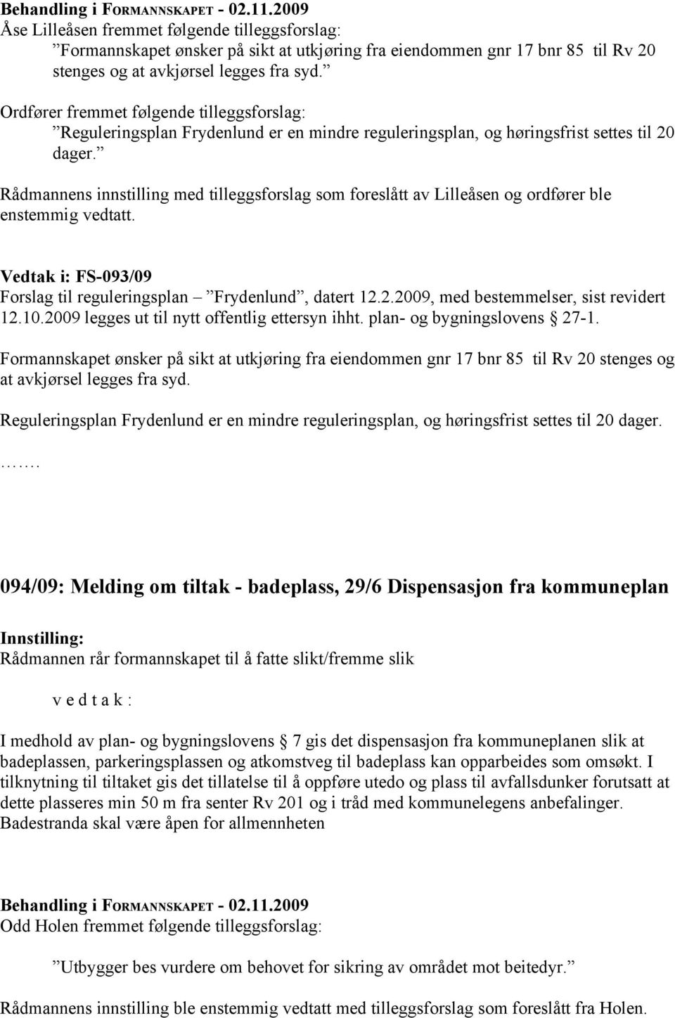 Rådmannens innstilling med tilleggsforslag som foreslått av Lilleåsen og ordfører ble enstemmig vedtatt. Vedtak i: FS-093/09 Forslag til reguleringsplan Frydenlund, datert 12.