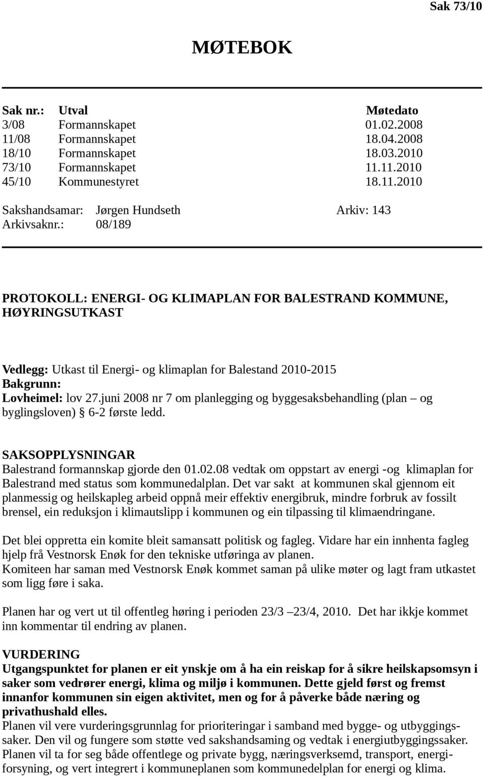 juni 2008 nr 7 om planlegging og byggesaksbehandling (plan og byglingsloven) 6-2 første ledd. SAKSOPPLYSNINGAR Balestrand formannskap gjorde den 01.02.