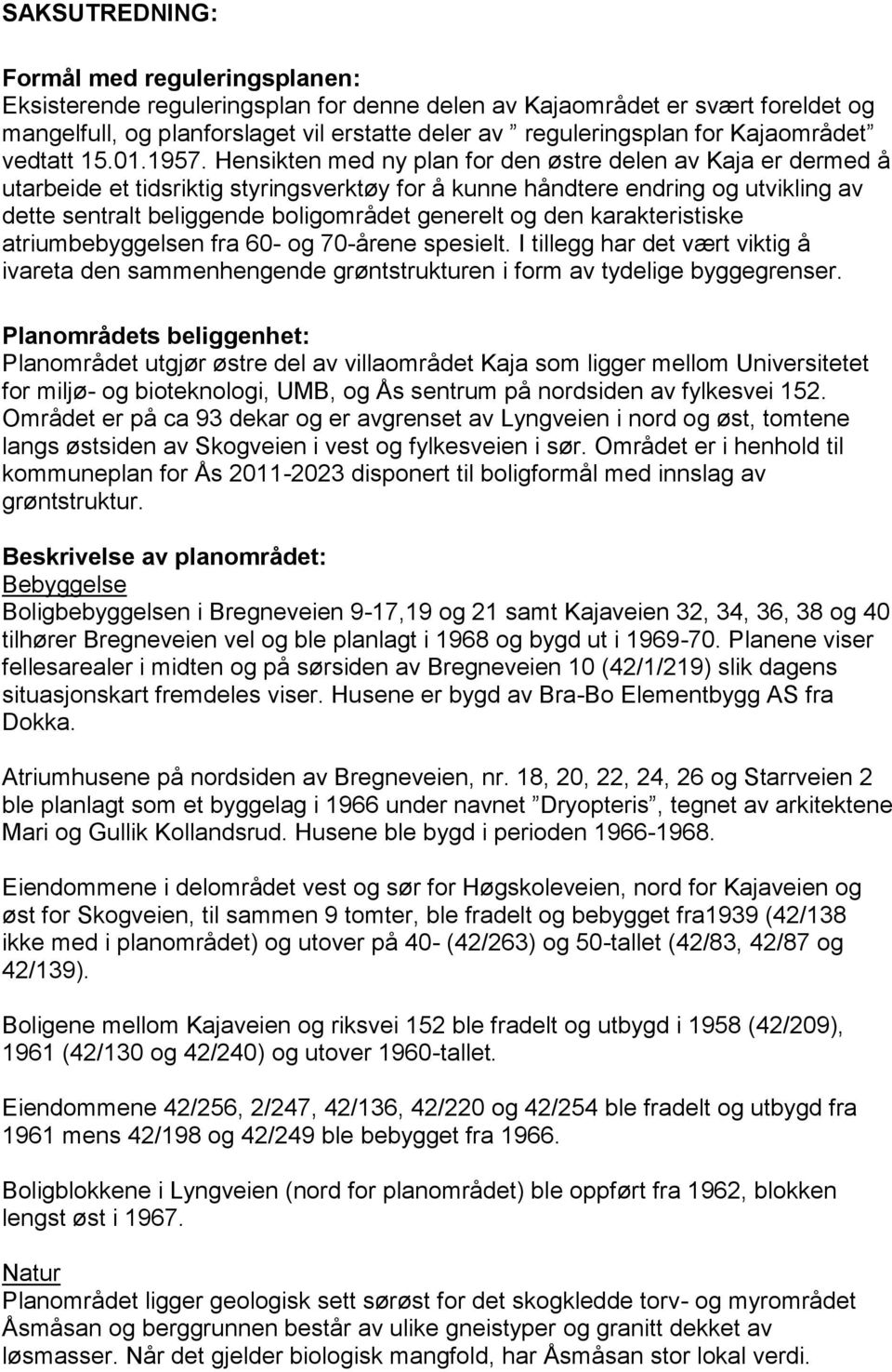 Hensikten med ny plan for den østre delen av Kaja er dermed å utarbeide et tidsriktig styringsverktøy for å kunne håndtere endring og utvikling av dette sentralt beliggende boligområdet generelt og