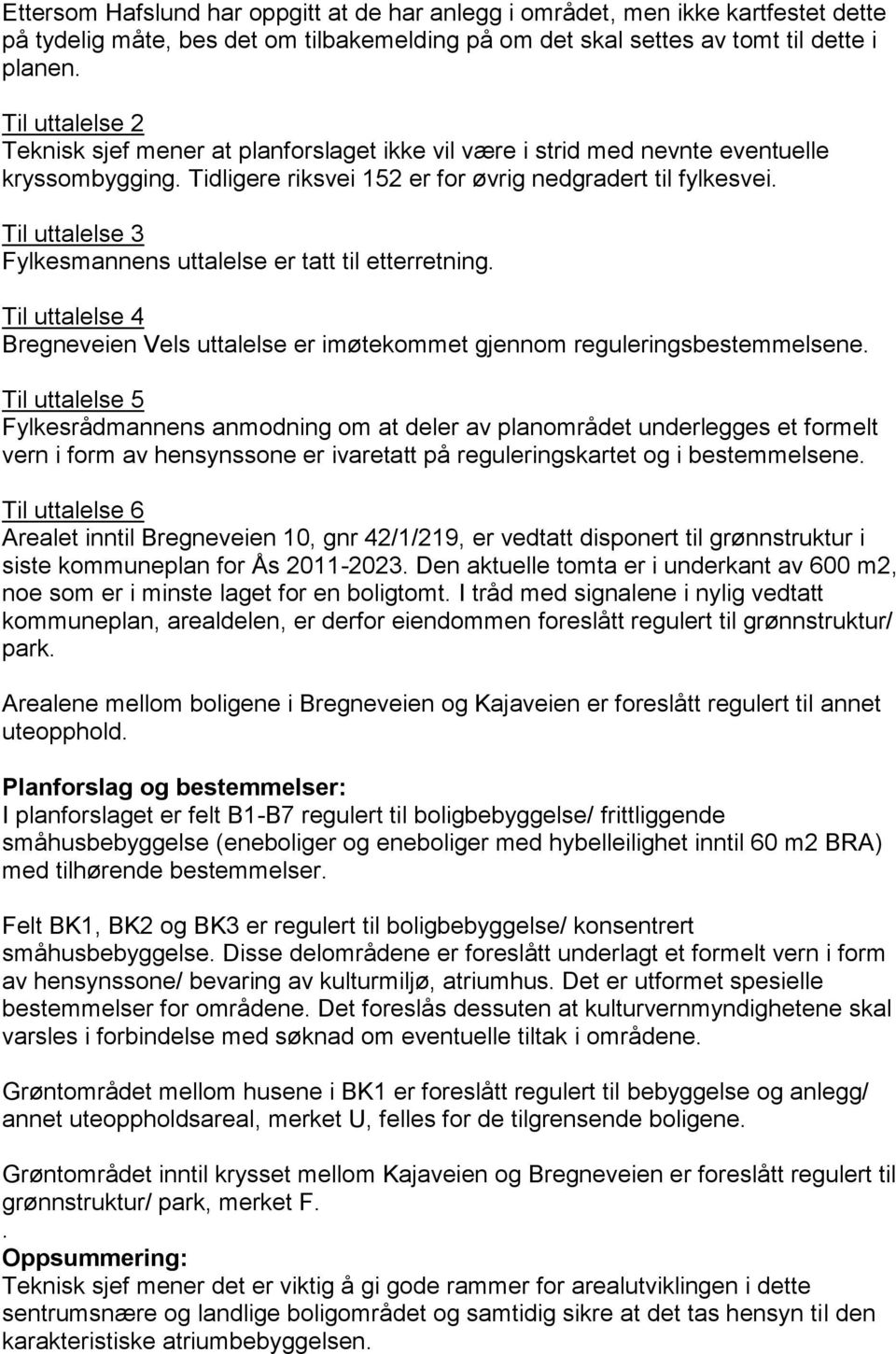 Til uttalelse 3 Fylkesmannens uttalelse er tatt til etterretning. Til uttalelse 4 Bregneveien Vels uttalelse er imøtekommet gjennom reguleringsbestemmelsene.