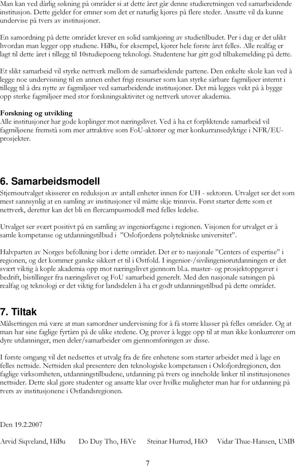 HiBu, for eksempel, kjører hele første året felles. Alle realfag er lagt til dette året i tillegg til 10studiepoeng teknologi. Studentene har gitt god tilbakemelding på dette.